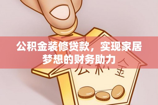 科尔沁公积金装修贷款，实现家居梦想的财务助力