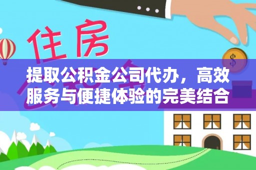 科尔沁提取公积金公司代办，高效服务与便捷体验的完美结合