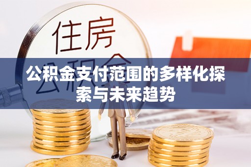 科尔沁公积金支付范围的多样化探索与未来趋势