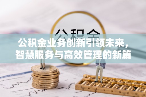 科尔沁公积金业务创新引领未来，智慧服务与高效管理的新篇章