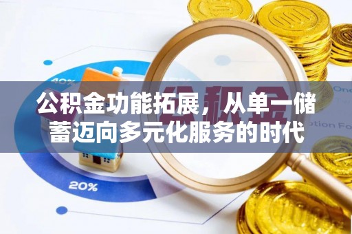 科尔沁公积金功能拓展，从单一储蓄迈向多元化服务的时代