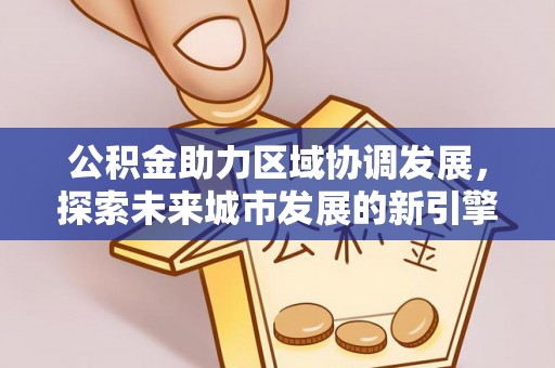 科尔沁公积金助力区域协调发展，探索未来城市发展的新引擎