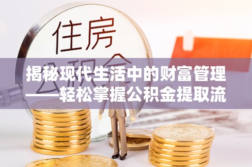 科尔沁揭秘现代生活中的财富管理——轻松掌握公积金提取流程的艺术