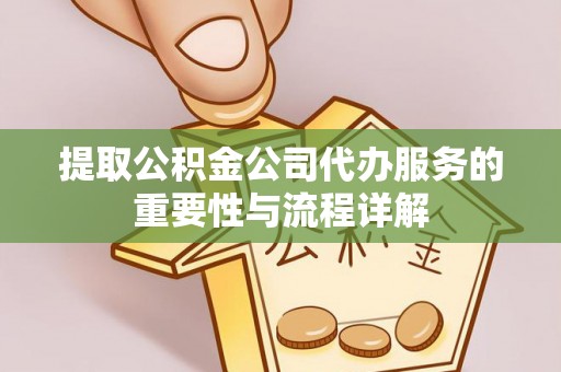 科尔沁提取公积金公司代办服务的重要性与流程详解