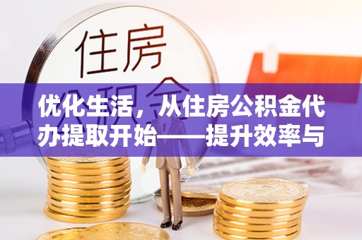 科尔沁优化生活，从住房公积金代办提取开始——提升效率与便捷的秘诀