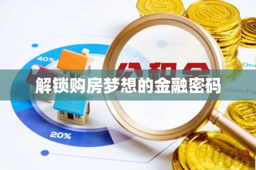 科尔沁解锁购房梦想的金融密码