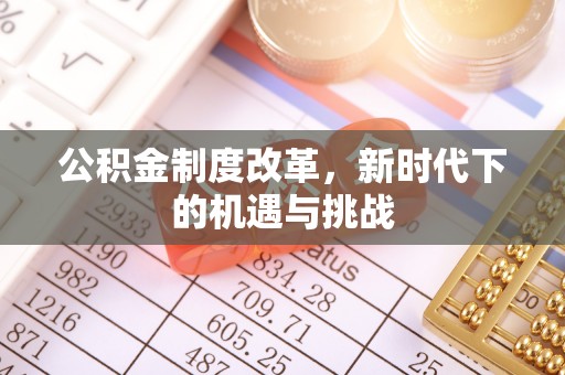 科尔沁公积金制度改革，新时代下的机遇与挑战