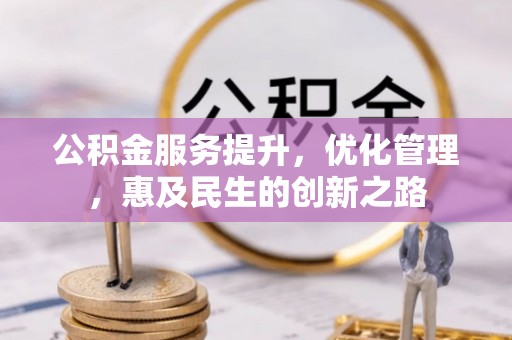 科尔沁公积金服务提升，优化管理，惠及民生的创新之路