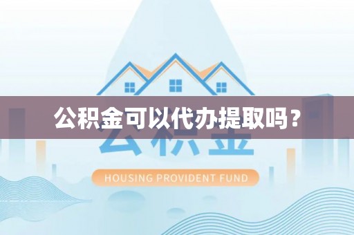 科尔沁公积金可以代办提取吗？