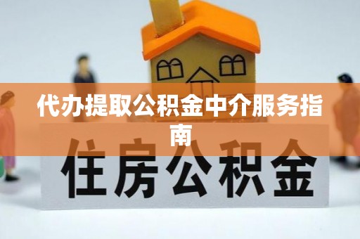 科尔沁代办提取公积金中介服务指南