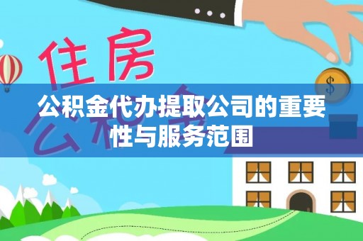 科尔沁公积金代办提取公司的重要性与服务范围