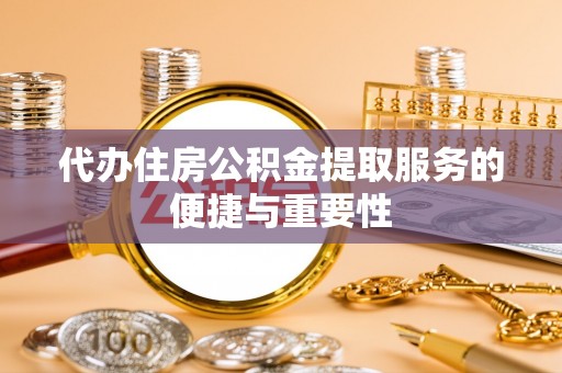 科尔沁代办住房公积金提取服务的便捷与重要性