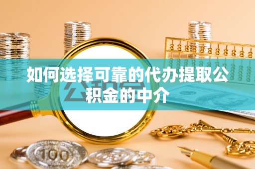 科尔沁如何选择可靠的代办提取公积金的中介
