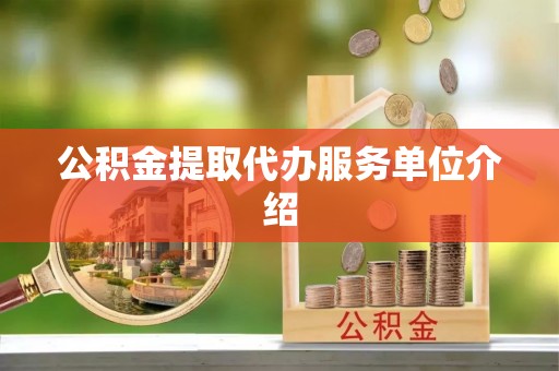 科尔沁公积金提取代办服务单位介绍