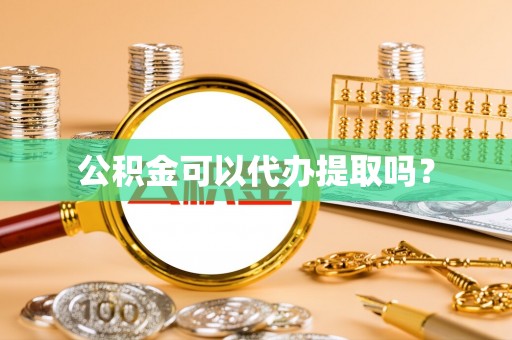 科尔沁公积金可以代办提取吗？