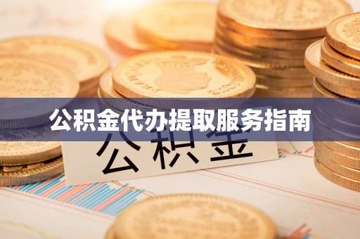 科尔沁公积金代办提取服务指南