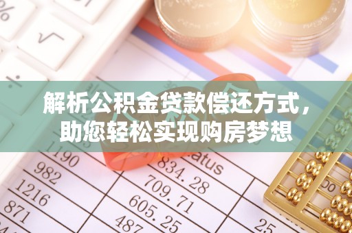 科尔沁解析公积金贷款偿还方式，助您轻松实现购房梦想