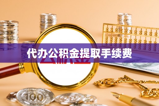 科尔沁代办公积金提取手续费