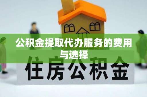 科尔沁公积金提取代办服务的费用与选择