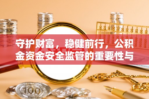 科尔沁守护财富，稳健前行，公积金资金安全监管的重要性与实践