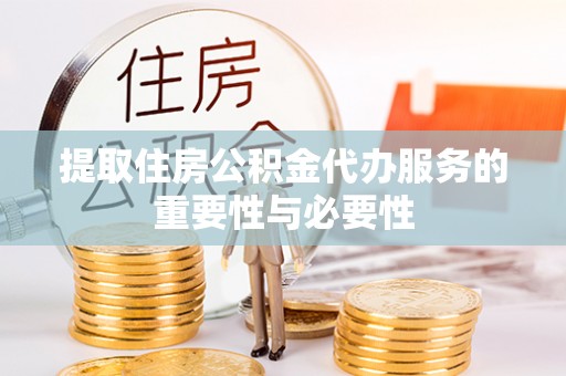 科尔沁提取住房公积金代办服务的重要性与必要性