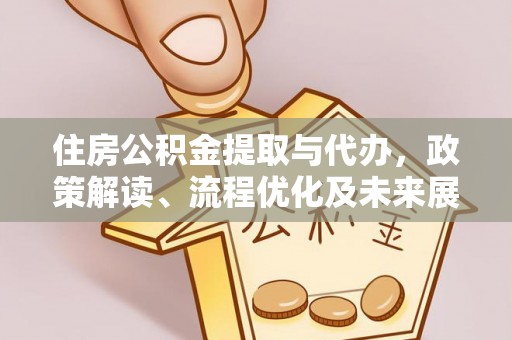 科尔沁住房公积金提取与代办，政策解读、流程优化及未来展望
