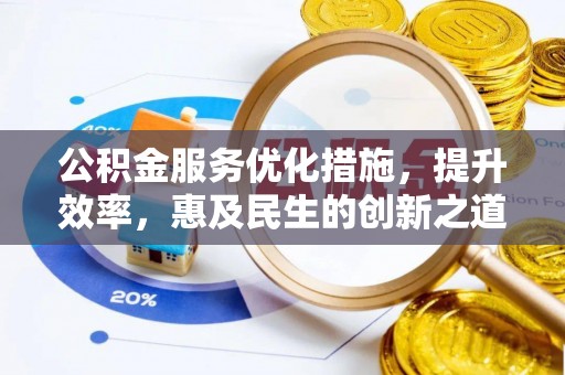 科尔沁公积金服务优化措施，提升效率，惠及民生的创新之道