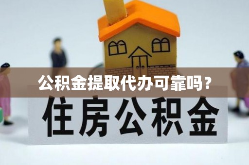 科尔沁公积金提取代办可靠吗？