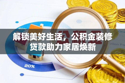 科尔沁解锁美好生活，公积金装修贷款助力家居焕新
