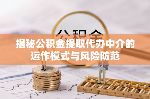 科尔沁揭秘公积金提取代办中介的运作模式与风险防范