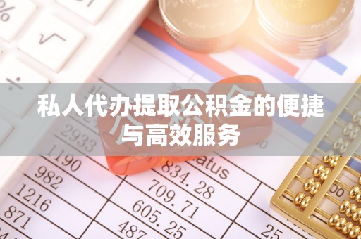 科尔沁私人代办提取公积金的便捷与高效服务