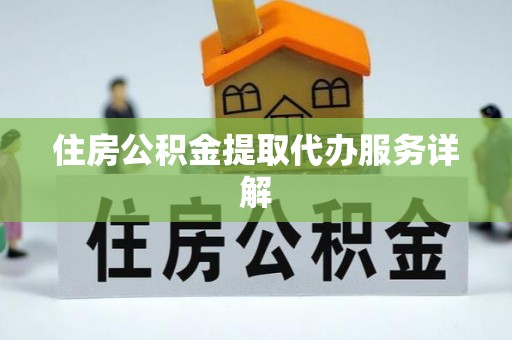 科尔沁住房公积金提取代办服务详解