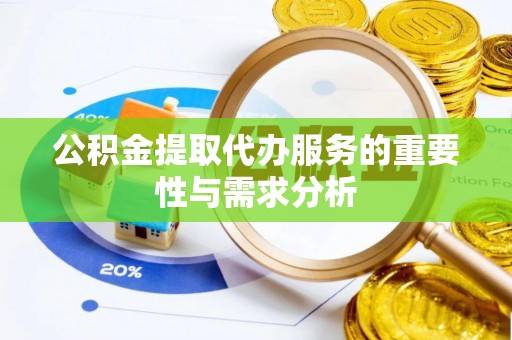 科尔沁公积金提取代办服务的重要性与需求分析