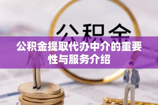 科尔沁公积金提取代办中介的重要性与服务介绍