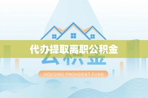 科尔沁代办提取离职公积金