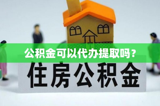 科尔沁公积金可以代办提取吗？
