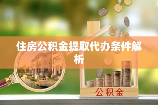 科尔沁住房公积金提取代办条件解析