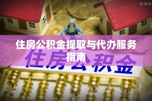 科尔沁住房公积金提取与代办服务指南