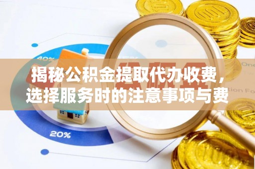 科尔沁揭秘公积金提取代办收费，选择服务时的注意事项与费用真相