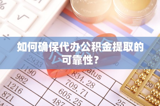 科尔沁如何确保代办公积金提取的可靠性？