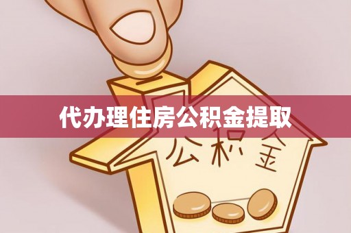 科尔沁代办理住房公积金提取