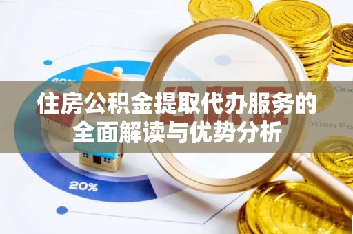科尔沁住房公积金提取代办服务的全面解读与优势分析