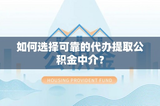 科尔沁如何选择可靠的代办提取公积金中介？