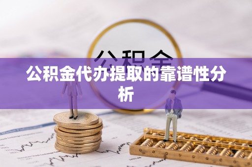 科尔沁公积金代办提取的靠谱性分析